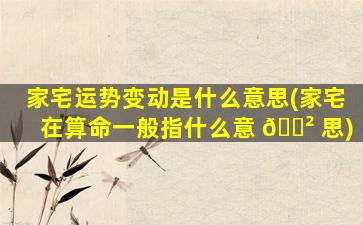 家宅运势变动是什么意思(家宅在算命一般指什么意 🌲 思)